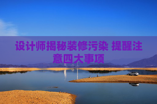 设计师揭秘装修污染 提醒注意四大事项