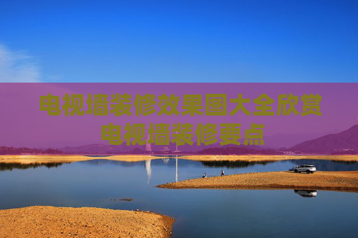 电视墙装修效果图大全欣赏 电视墙装修要点