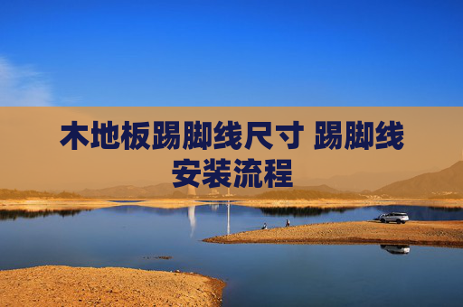 木地板踢脚线尺寸 踢脚线安装流程