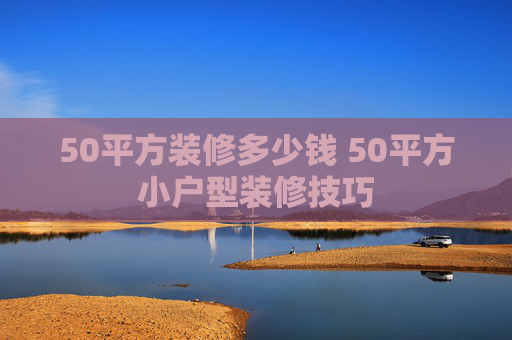50平方装修多少钱 50平方小户型装修技巧