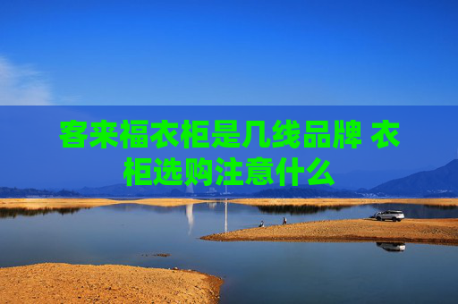 客来福衣柜是几线品牌 衣柜选购注意什么