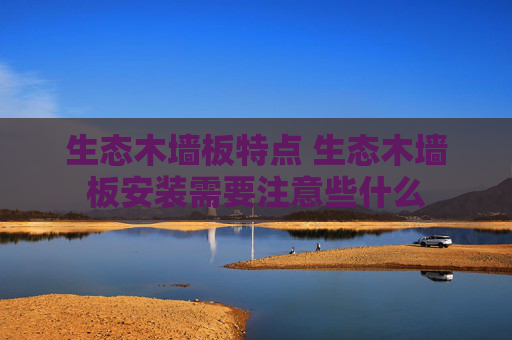 生态木墙板特点 生态木墙板安装需要注意些什么