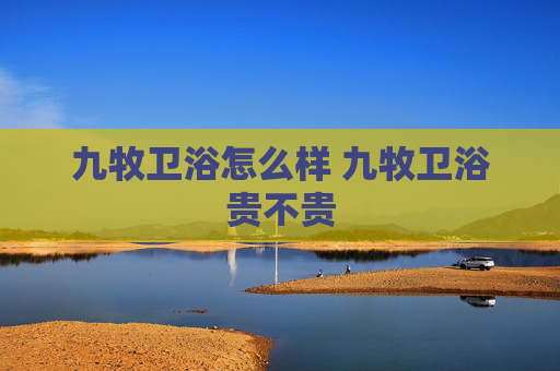 九牧卫浴怎么样 九牧卫浴贵不贵