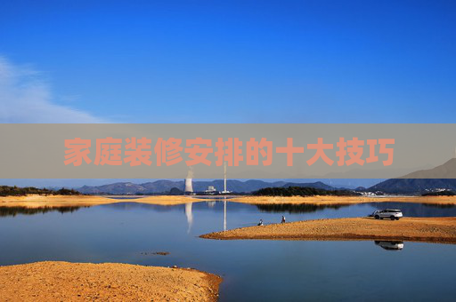 家庭装修安排的十大技巧