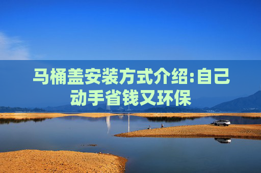 马桶盖安装方式介绍:自己动手省钱又环保