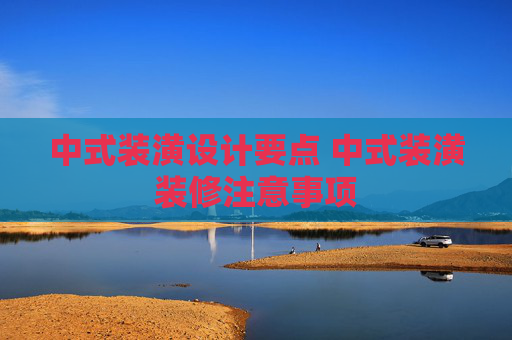 中式装潢设计要点 中式装潢装修注意事项