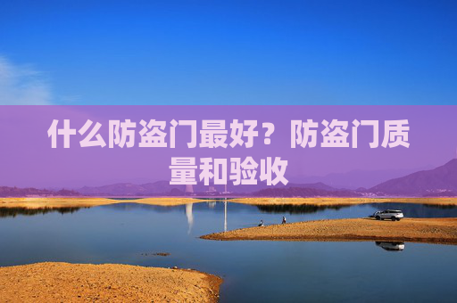 什么防盗门最好？防盗门质量和验收