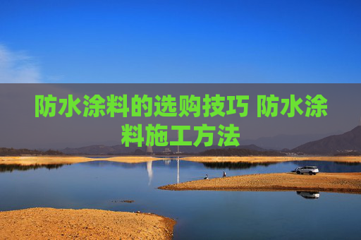 防水涂料的选购技巧 防水涂料施工方法
