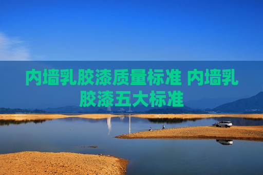 内墙乳胶漆质量标准 内墙乳胶漆五大标准