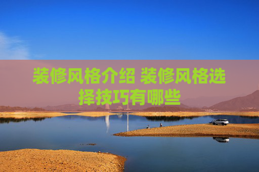 装修风格介绍 装修风格选择技巧有哪些