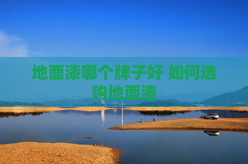 地面漆哪个牌子好 如何选购地面漆