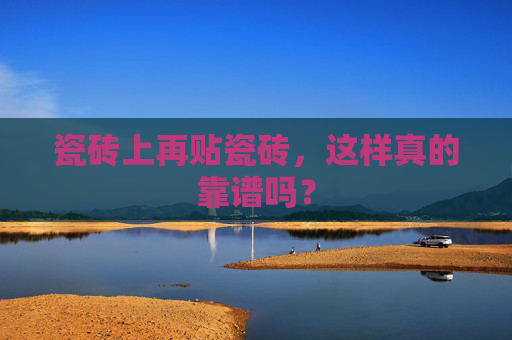 瓷砖上再贴瓷砖，这样真的靠谱吗？