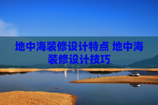 地中海装修设计特点 地中海装修设计技巧