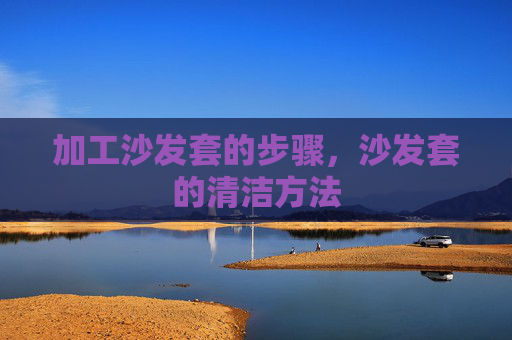 加工沙发套的步骤，沙发套的清洁方法
