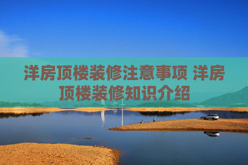 洋房顶楼装修注意事项 洋房顶楼装修知识介绍