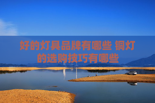 好的灯具品牌有哪些 铜灯的选购技巧有哪些