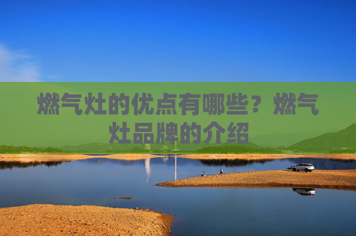 燃气灶的优点有哪些？燃气灶品牌的介绍