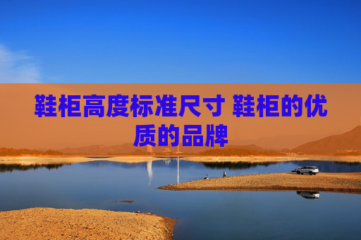 鞋柜高度标准尺寸 鞋柜的优质的品牌