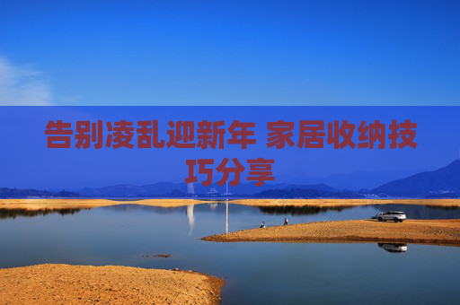 告别凌乱迎新年 家居收纳技巧分享