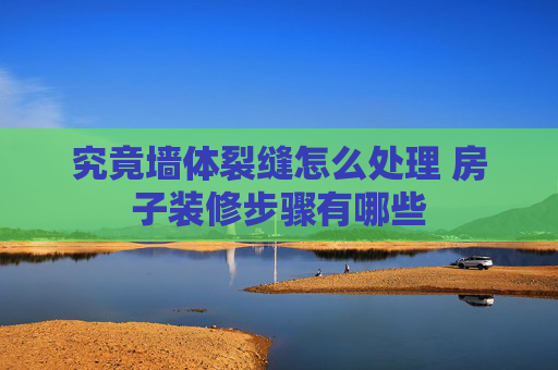 究竟墙体裂缝怎么处理 房子装修步骤有哪些