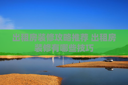 出租房装修攻略推荐 出租房装修有哪些技巧