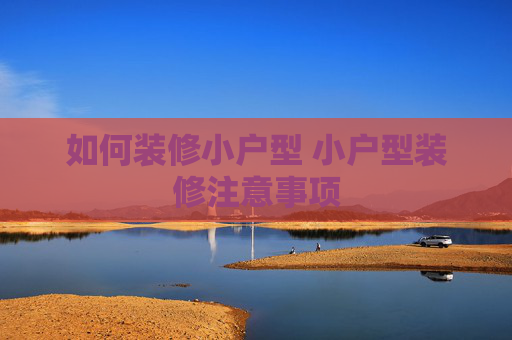 如何装修小户型 小户型装修注意事项