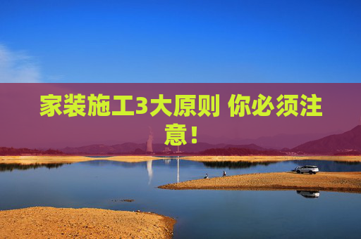 家装施工3大原则 你必须注意！