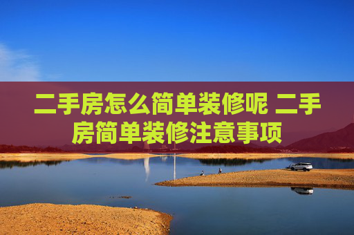 二手房怎么简单装修呢 二手房简单装修注意事项
