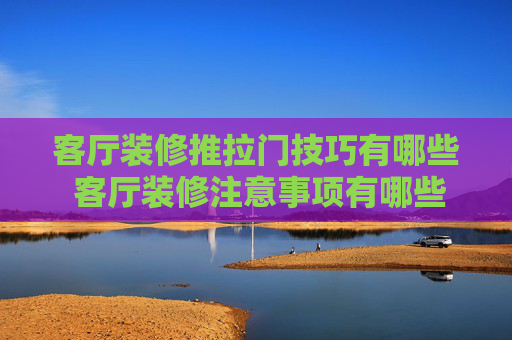 客厅装修推拉门技巧有哪些 客厅装修注意事项有哪些
