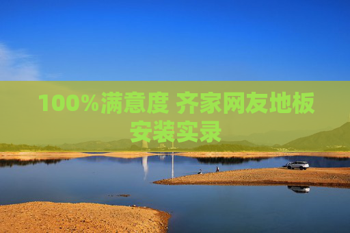 100%满意度 齐家网友地板安装实录