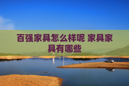 百强家具怎么样呢 家具家具有哪些