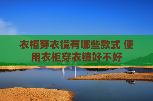 衣柜穿衣镜有哪些款式 使用衣柜穿衣镜好不好
