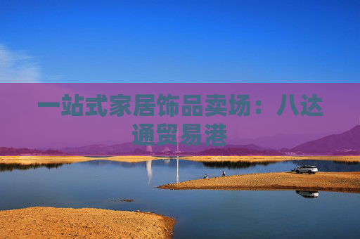 一站式家居饰品卖场：八达通贸易港