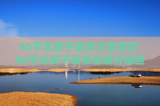 80平米房子装修注意事项 80平米房子装修应避开哪些误区