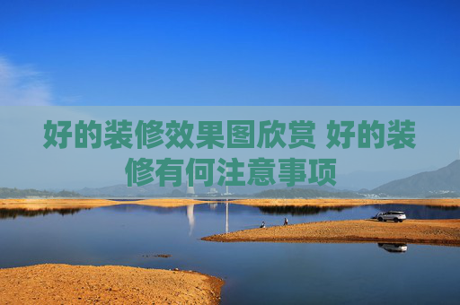 好的装修效果图欣赏 好的装修有何注意事项