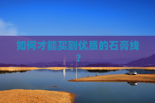 如何才能买到优质的石膏线？