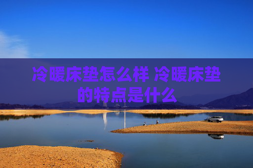 冷暖床垫怎么样 冷暖床垫的特点是什么