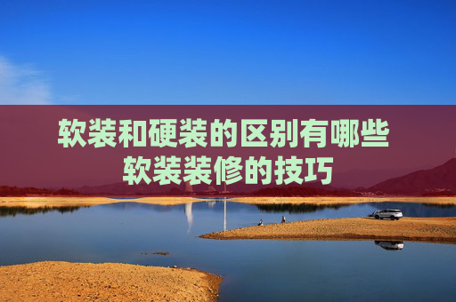 软装和硬装的区别有哪些 软装装修的技巧