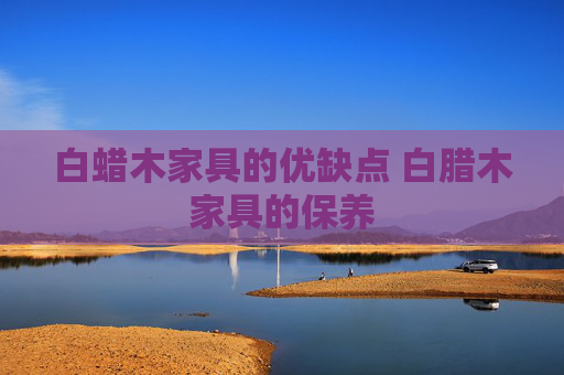 白蜡木家具的优缺点 白腊木家具的保养