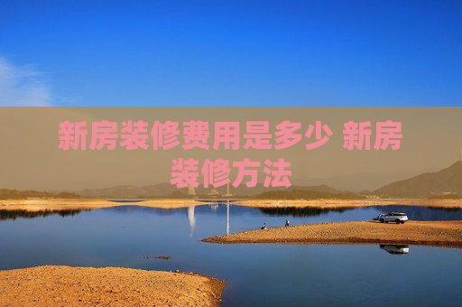 新房装修费用是多少 新房装修方法