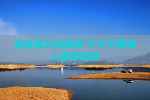 请装修公司装修 千万不要掉入装修陷阱