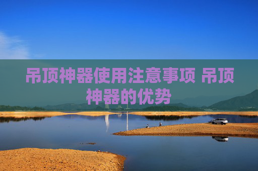 吊顶神器使用注意事项 吊顶神器的优势