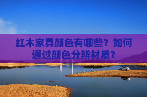 红木家具颜色有哪些？如何通过颜色分辨材质？