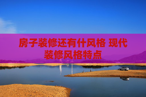 房子装修还有什风格 现代装修风格特点