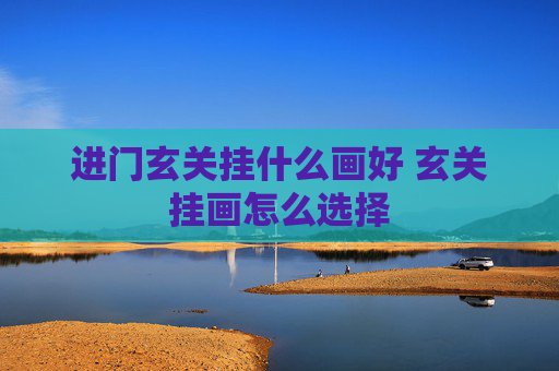 进门玄关挂什么画好 玄关挂画怎么选择