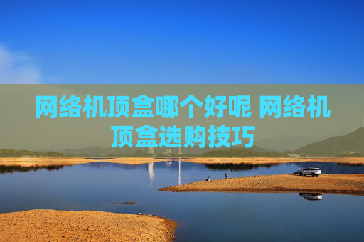 网络机顶盒哪个好呢 网络机顶盒选购技巧