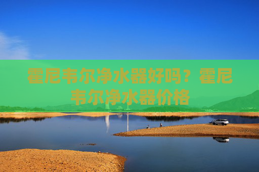 霍尼韦尔净水器好吗？霍尼韦尔净水器价格