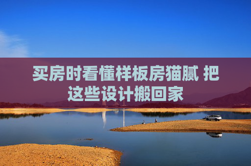 买房时看懂样板房猫腻 把这些设计搬回家