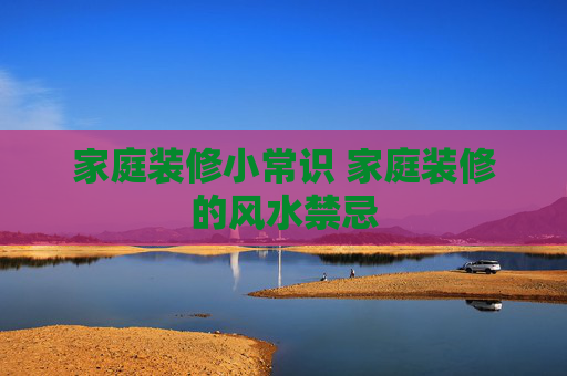 家庭装修小常识 家庭装修的风水禁忌