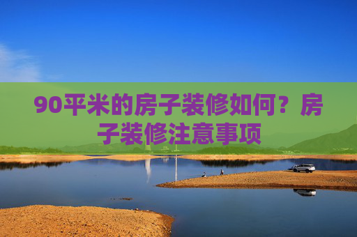 90平米的房子装修如何？房子装修注意事项